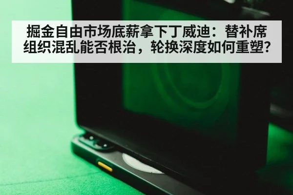 掘金自由市场底薪拿下丁威迪：替补席组织混乱能否根治，轮换深度如何重塑？