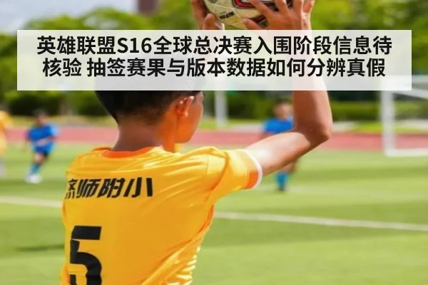 英雄联盟S16全球总决赛入围阶段信息待核验 抽签赛果与版本数据如何分辨真假
