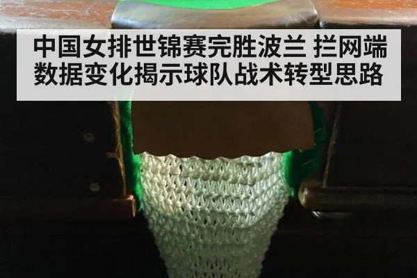 中国女排世锦赛完胜波兰 拦网端数据变化揭示球队战术转型思路