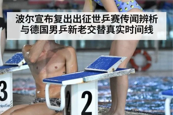 波尔宣布复出出征世乒赛传闻辨析与德国男乒新老交替真实时间线