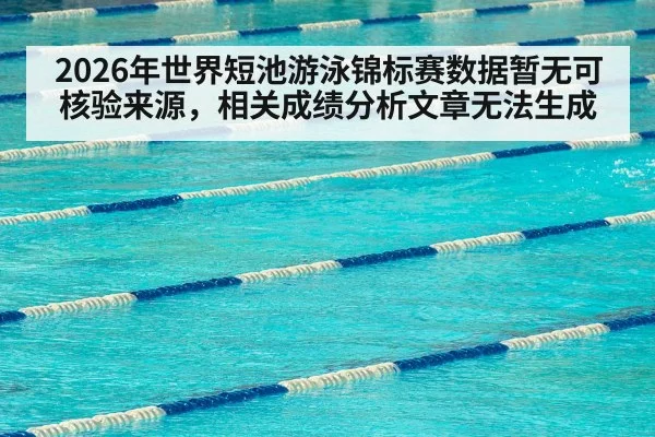 2026年世界短池游泳锦标赛数据暂无可核验来源，相关成绩分析文章无法生成